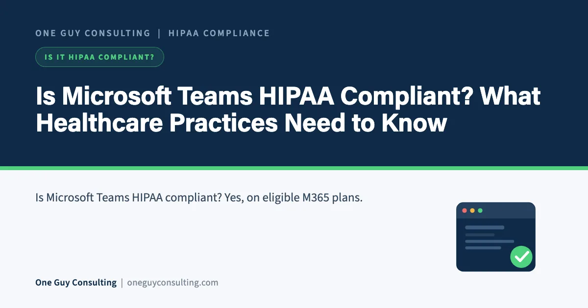 Is Microsoft Teams HIPAA Compliant? What Healthcare Practices Need to Know: One Guy Consulting