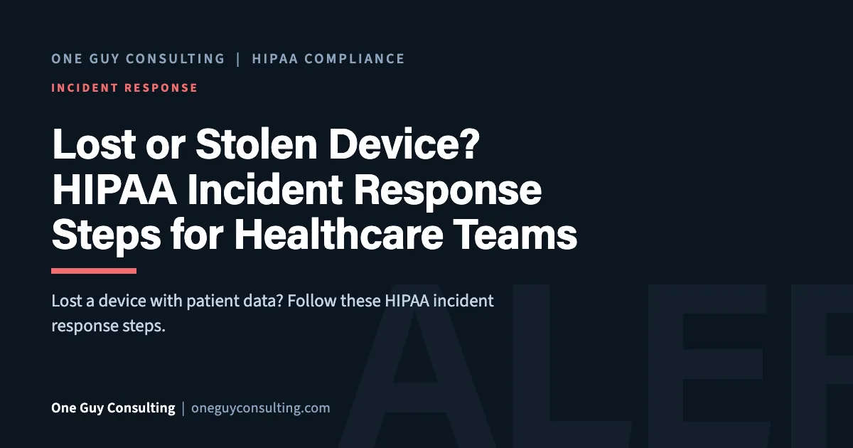 Lost or Stolen Device? HIPAA Incident Response Steps for Healthcare Teams: One Guy Consulting